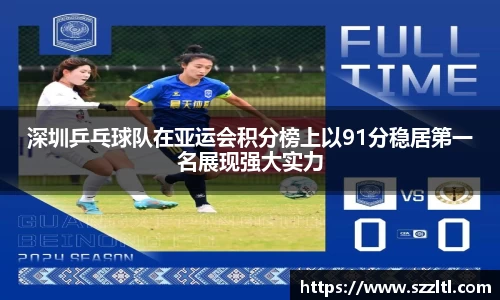 深圳乒乓球队在亚运会积分榜上以91分稳居第一名展现强大实力