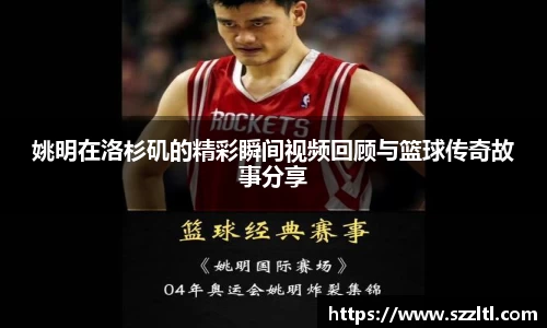 姚明在洛杉矶的精彩瞬间视频回顾与篮球传奇故事分享
