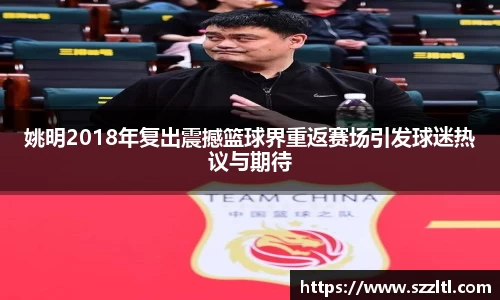 姚明2018年复出震撼篮球界重返赛场引发球迷热议与期待