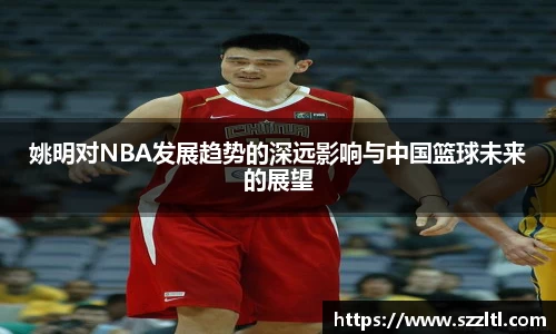 姚明对NBA发展趋势的深远影响与中国篮球未来的展望