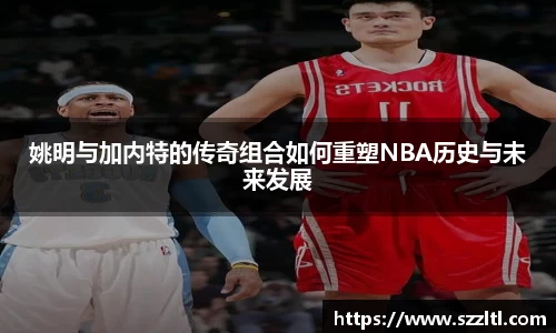 姚明与加内特的传奇组合如何重塑NBA历史与未来发展