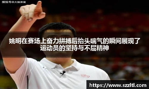 姚明在赛场上奋力拼搏后抬头喘气的瞬间展现了运动员的坚持与不屈精神