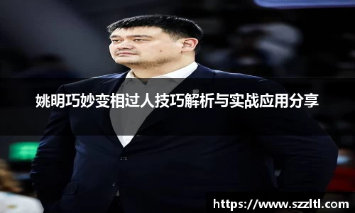 姚明巧妙变相过人技巧解析与实战应用分享