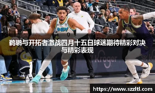 鹈鹕与开拓者激战四月十五日球迷期待精彩对决与精彩表现