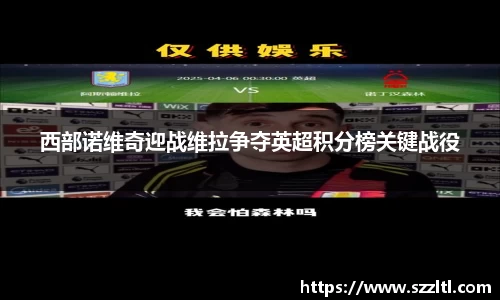 西部诺维奇迎战维拉争夺英超积分榜关键战役