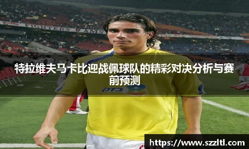 特拉维夫马卡比迎战佩球队的精彩对决分析与赛前预测
