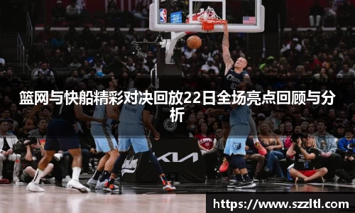 篮网与快船精彩对决回放22日全场亮点回顾与分析