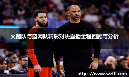 火箭队与篮网队精彩对决直播全程回顾与分析